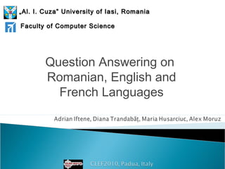 Question Answering on
Romanian, English and
French Languages
„„Al. I. Cuza” University of IaAl. I. Cuza” University of Ia ssi, Romi, Romaaniania
Faculty of Computer ScienceFaculty of Computer Science
 