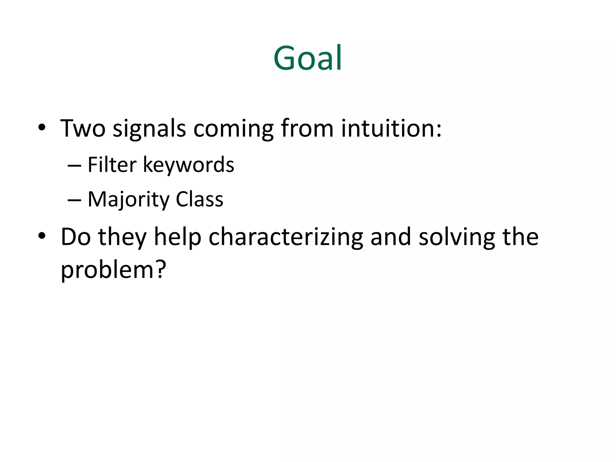 Goal
• Two signals coming from intuition:
  – Filter keywords
  – Majority Class
• Do they help characterizing and solving the
  problem?
 