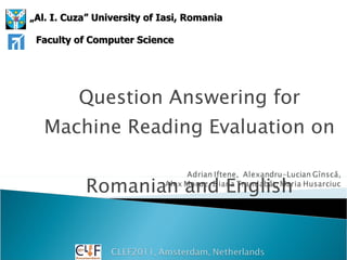 Question Answering for Machine Reading Evaluation on  Romanian and English „ Al. I. Cuza” University of Ia s i, Rom a nia Faculty of Computer Science 
