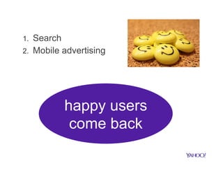 1.  Search
2.  Mobile advertising
happy users
come back
 