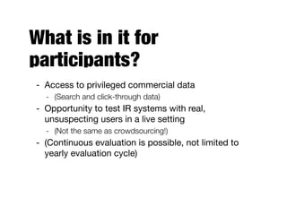 What is in it for
participants?
- Access to privileged commercial data 

- (Search and click-through data)
- Opportunity t...