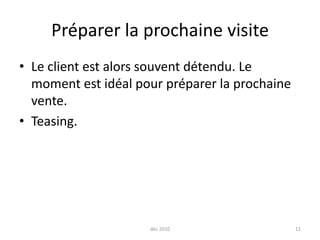 Préparer la prochaine visiteLe client est alors souvent détendu. Le moment est idéal pour préparer la prochaine vente.Teasing. déc 201011
