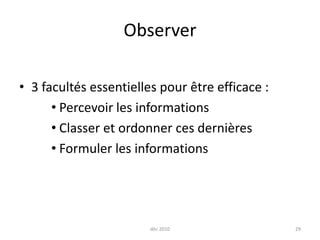 déc 201029Observer3 facultés essentielles pour être efficace :Percevoir les informationsClasser et ordonner ces dernièresFormuler les informations