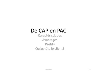 De CAP en PAC CaractéristiquesAvantages Profits Qu’achète le client? déc 201043