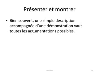 déc 201045Présenter et montrerBien souvent, une simple description accompagnée d’une démonstration vaut toutes les argumentations possibles.