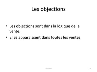 déc 201049Les objectionsLes objections sont dans la logique de la vente. Elles apparaissent dans toutes les ventes.