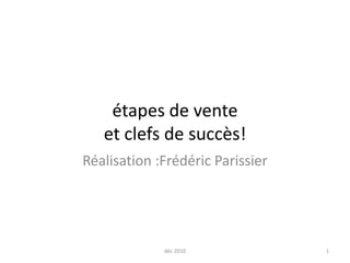 étapes de vente et clefs de succès!  Réalisation :Frédéric Parissier  1 déc 2010 