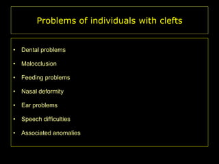 Problems of individuals with clefts
• Dental problems
• Malocclusion
• Feeding problems

• Nasal deformity
• Ear problems
• Speech difficulties
• Associated anomalies

 