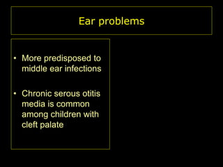 Ear problems

• More predisposed to
middle ear infections
• Chronic serous otitis
media is common
among children with
cleft palate

 