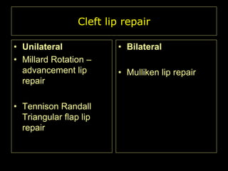 Cleft lip repair
• Unilateral
• Millard Rotation –
advancement lip
repair
• Tennison Randall
Triangular flap lip
repair

• Bilateral
• Mulliken lip repair

 