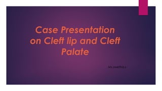 Case Presentation
on Cleft lip and Cleft
Palate
Ms.swetha.s
 