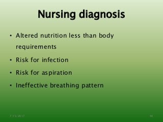 Nursing diagnosis
• Altered nutrition less than body
requirements
• Risk for infection
• Risk for aspiration
• Ineffective breathing pattern
7/15/2017 40
 
