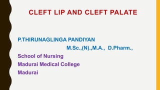 CLEFT LIP AND CLEFT PALATE
P.THIRUNAGLINGA PANDIYAN
M.Sc.,(N).,M.A., D.Pharm.,
School of Nursing
Madurai Medical College
Madurai
 