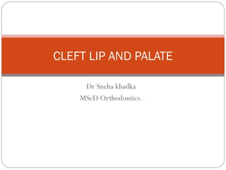 CLEFT LIP AND PALATE 
Dr Sneha khadka 
MScD Orthodontics. 
 