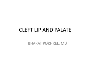 CLEFT LIP AND PALATE
BHARAT POKHREL, MD
 