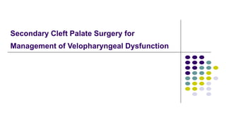 Secondary Cleft Palate Surgery for
Management of Velopharyngeal Dysfunction
 