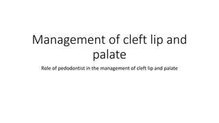 Management of cleft lip and
palate
Role of pedodontist in the management of cleft lip and palate
 