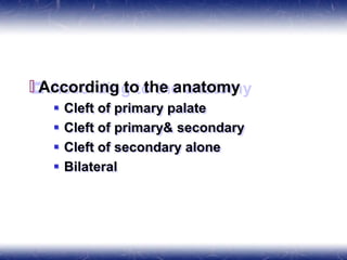 🞒 According to the anatomy
 Cleft of primary palate
 Cleft of primary& secondary
 Cleft of secondary alone
 Bilateral
 