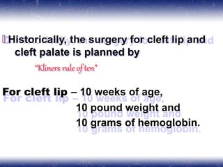🞒 Historically, the surgery for cleft lip and
cleft palate is planned by
“Kliners ruleof ten”
For cleft lip – 10 weeks of age,
10 pound weight and
10 grams of hemoglobin.
 