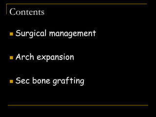 Contents
 Surgical management
 Arch expansion
 Sec bone grafting
 