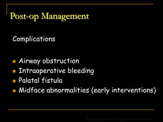 Post-op Management
Complications
 Airway obstruction
 Intraoperative bleeding
 Palatal fistula
 Midface abnormalities (early interventions)
Clinical Aspects of Cleft Lip/Palate Reconstruction
 