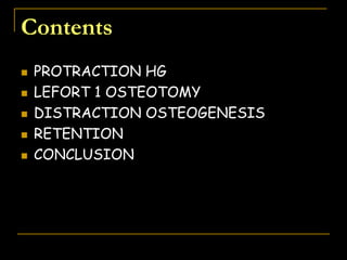 Contents
 PROTRACTION HG
 LEFORT 1 OSTEOTOMY
 DISTRACTION OSTEOGENESIS
 RETENTION
 CONCLUSION
 