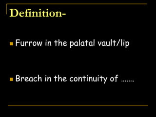 Definition-
 Furrow in the palatal vault/lip
 Breach in the continuity of …….
 