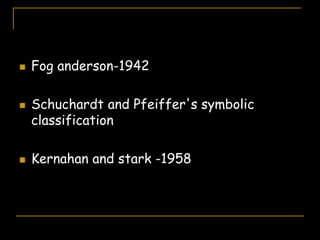  Fog anderson-1942
 Schuchardt and Pfeiffer's symbolic
classification
 Kernahan and stark -1958
 