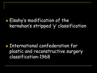  Elsahy’s modification of the
kernahan’s stripped ‘y’ classification
 International confederation for
plastic and reconstructive surgery
classification-1968
 