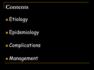 Contents
 Etiology
 Epidemiology
 Complications
 Management
 