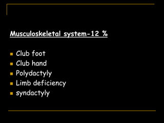 Musculoskeletal system-12 %
 Club foot
 Club hand
 Polydactyly
 Limb deficiency
 syndactyly
 