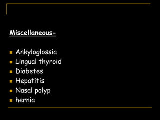 Miscellaneous-
 Ankyloglossia
 Lingual thyroid
 Diabetes
 Hepatitis
 Nasal polyp
 hernia
 