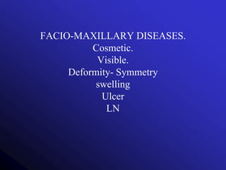 FACIO-MAXILLARY DISEASES.
Cosmetic.
Visible.
Deformity- Symmetry
swelling
Ulcer
LN
 