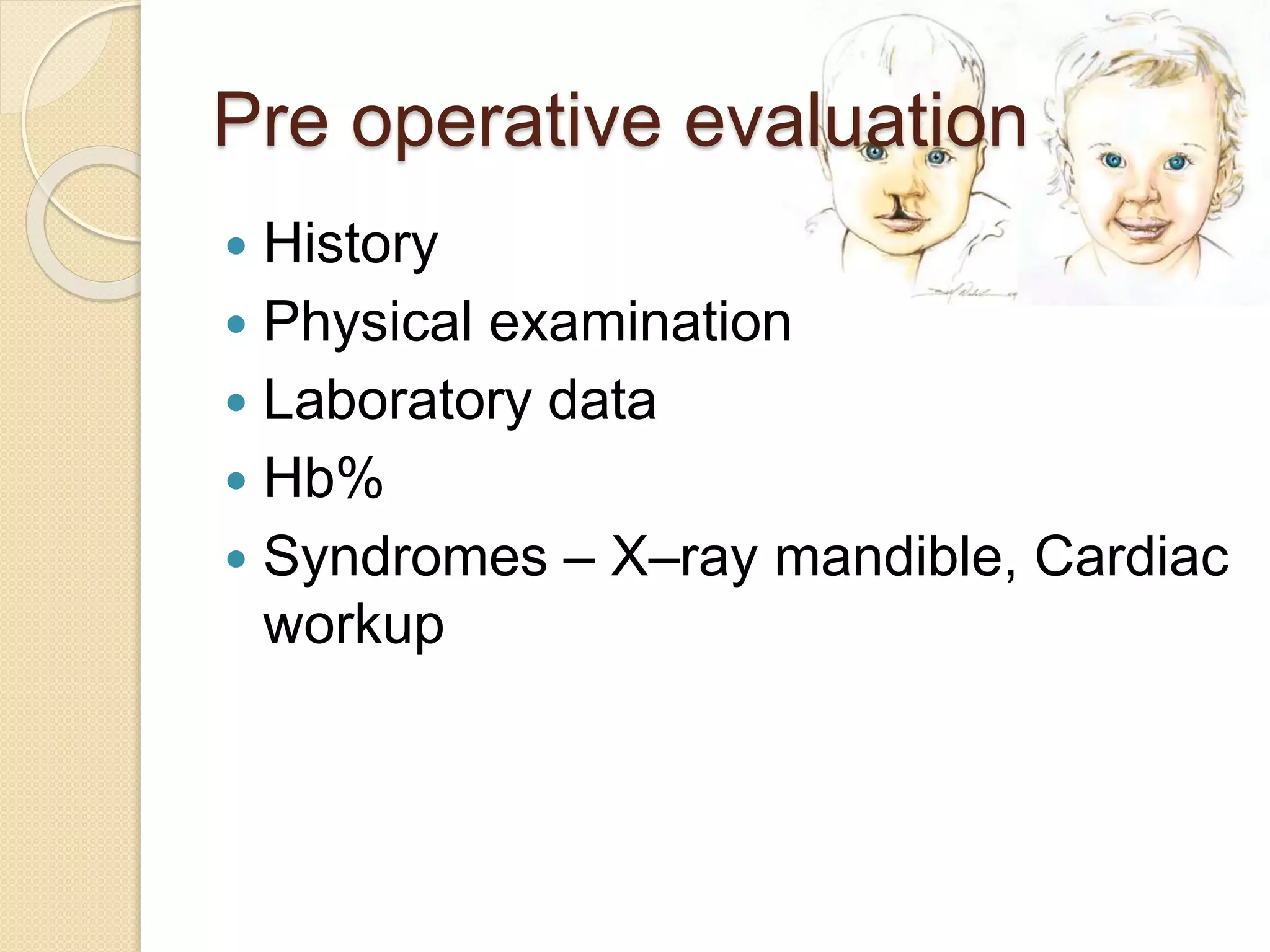 Pre operative evaluation
 History
 Physical examination
 Laboratory data
 Hb%
 Syndromes – X–ray mandible, Cardiac
workup
 