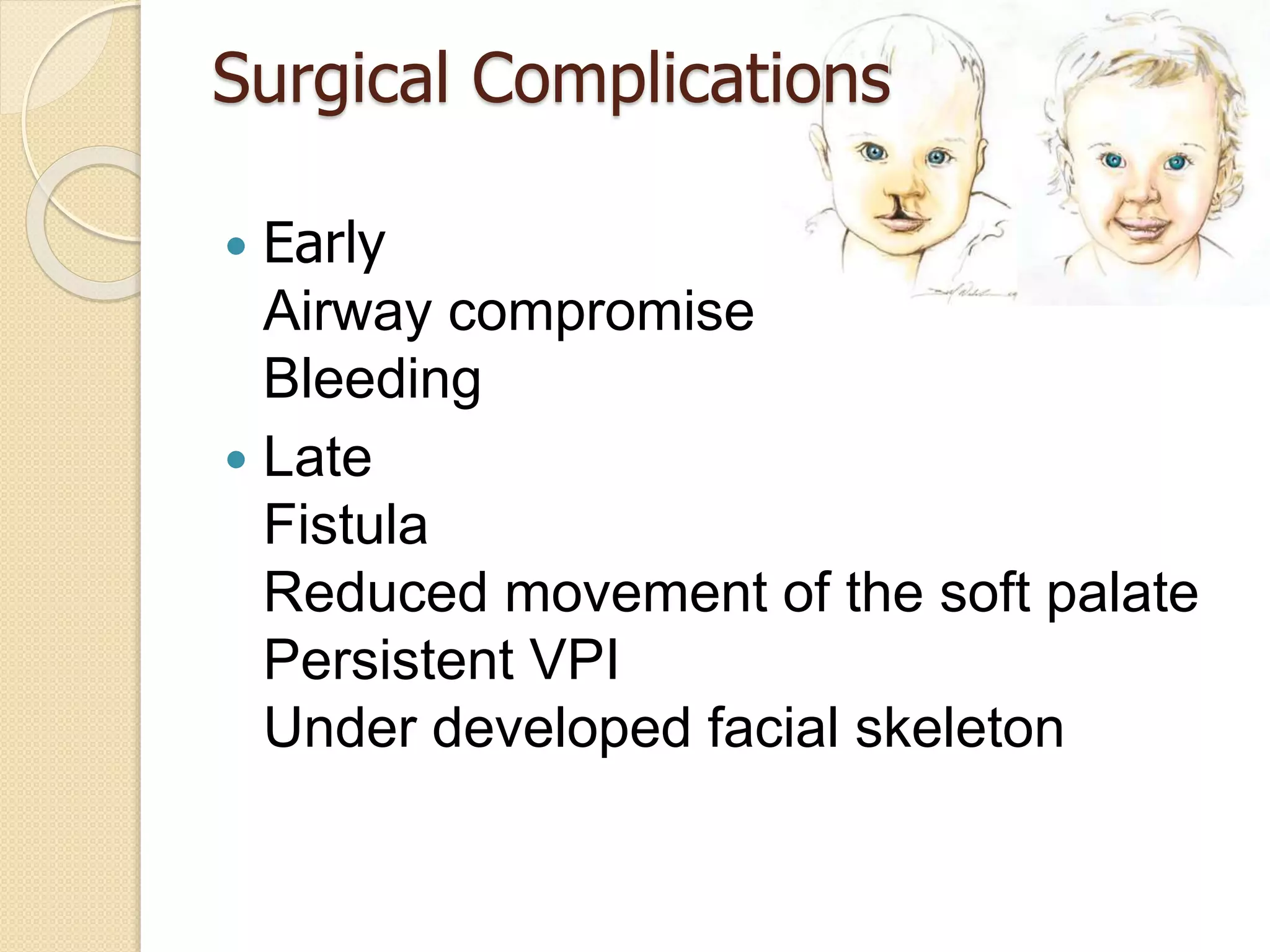 Surgical Complications
 Early
Airway compromise
Bleeding
 Late
Fistula
Reduced movement of the soft palate
Persistent VPI
Under developed facial skeleton
 
