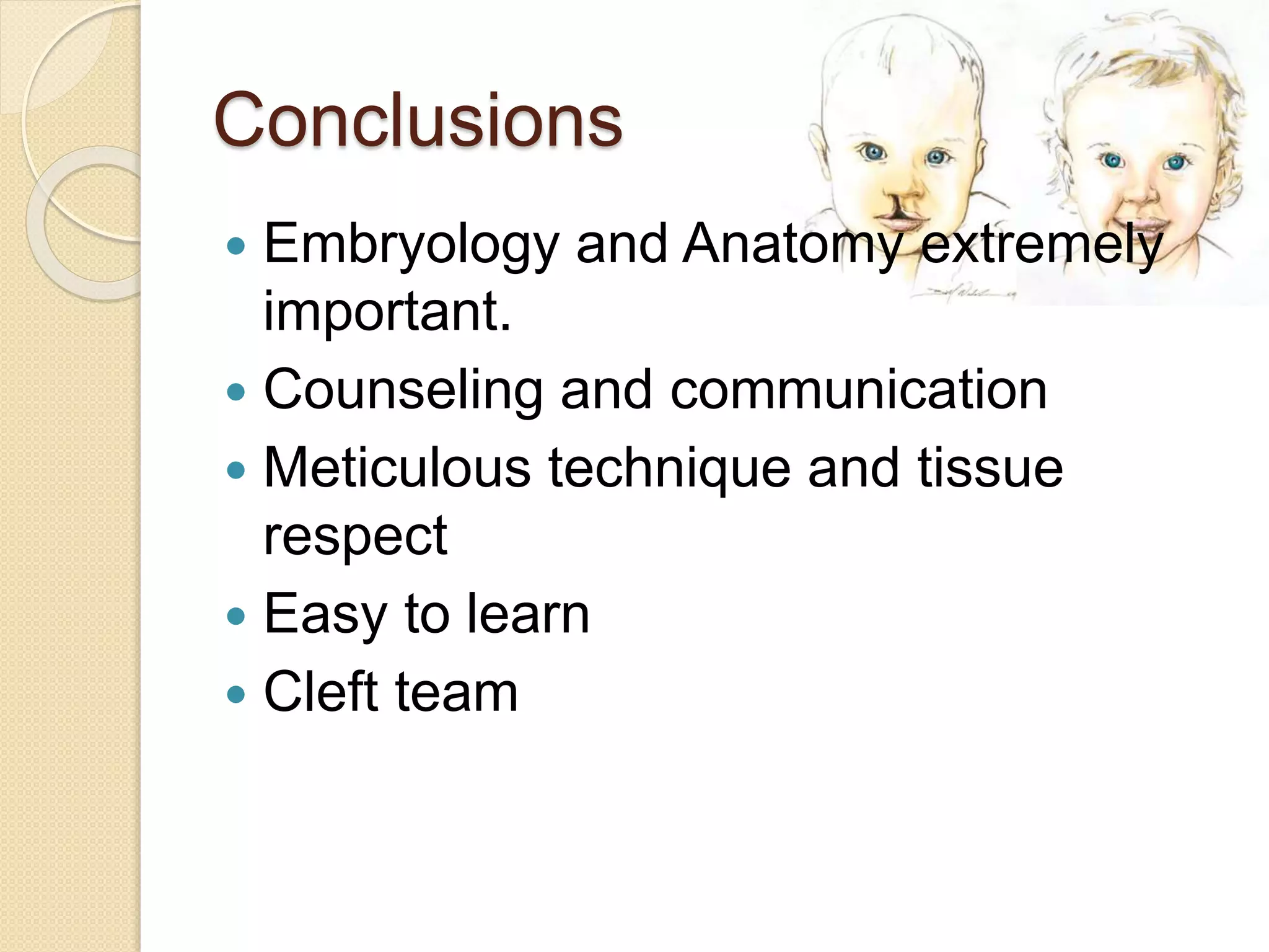 Conclusions
 Embryology and Anatomy extremely
important.
 Counseling and communication
 Meticulous technique and tissue
respect
 Easy to learn
 Cleft team
 