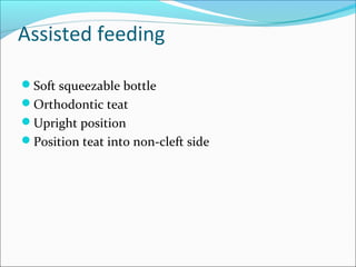 Assisted feeding 
Soft squeezable bottle 
Orthodontic teat 
Upright position 
Position teat into non-cleft side 
 