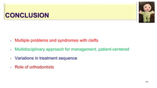 CONCLUSION
• Multiple problems and syndromes with clefts
• Multidisciplinary approach for management, patient-centered
• Variations in treatment sequence
• Role of orthodontists
130
 