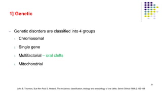 1] Genetic
• Genetic disorders are classified into 4 groups
1. Chromosomal
2. Single gene
3. Multifactorial – oral clefts
4. Mitochondrial
25
John B. Thornton, Sue Nim Paul S. Howard. The incidence, classification, etiology and embryology of oral clefts. Semin Orthod 1996;2:162-168
 