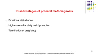 Disadvantages of prenatal cleft diagnosis
- Emotional disturbance
- High maternal anxiety and dysfunction
- Termination of pregnancy
53
Graber Vanarsdall and Vig. Orthodontics: Current Principles and Techniques. Elsevier 2012
 