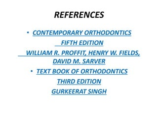 REFERENCES
• CONTEMPORARY ORTHODONTICS
FIFTH EDITION
WILLIAM R. PROFFIT, HENRY W. FIELDS,
DAVID M. SARVER
• TEXT BOOK OF ORTHODONTICS
THIRD EDITION
GURKEERAT SINGH
 