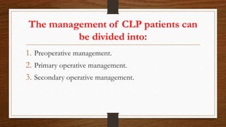 The management of CLP patients can
be divided into:
1. Preoperative management.
2. Primary operative management.
3. Secondary operative management.
 