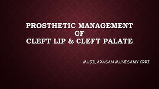 PROSTHETIC MANAGEMENT
OF
CLEFT LIP & CLEFT PALATE
MUGILARASAN MUNISAMY CRRI
 