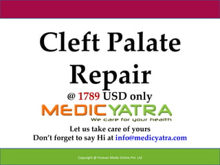Cleft Palate
   Repair
          @ 1789 USD only

          Let us take care of yours
Don’t forget to say Hi at info@medicyatra.com

             Copyright @ Forever Medic Online Pvt. Ltd
 