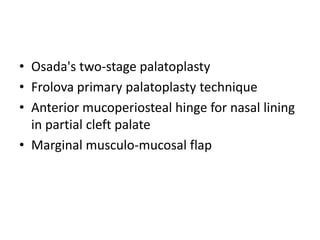 • Osada's two-stage palatoplasty
• Frolova primary palatoplasty technique
• Anterior mucoperiosteal hinge for nasal lining
in partial cleft palate
• Marginal musculo-mucosal flap
 