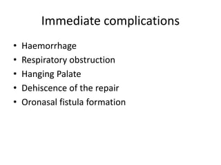 Immediate complications
• Haemorrhage
• Respiratory obstruction
• Hanging Palate
• Dehiscence of the repair
• Oronasal fistula formation
 