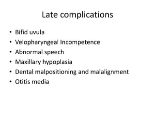 Late complications
• Bifid uvula
• Velopharyngeal Incompetence
• Abnormal speech
• Maxillary hypoplasia
• Dental malpositioning and malalignment
• Otitis media
 