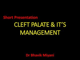 Dr Bhavik Miyani
CLEFT PALATE & IT’S
MANAGEMENT
Short Presentation
 