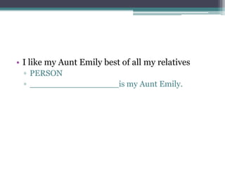 • I like my Aunt Emily best of all my relatives
▫ PERSON
▫ _________________is my Aunt Emily.
 