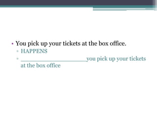 • You pick up your tickets at the box office.
▫ HAPPENS
▫ __________________you pick up your tickets
at the box office
 